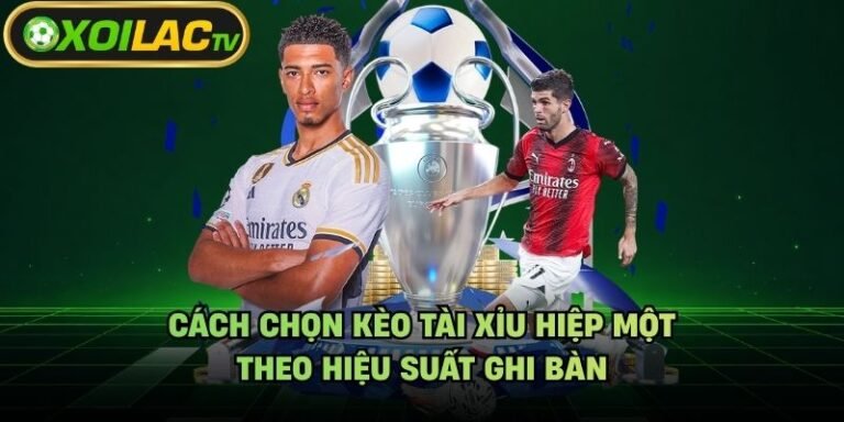 Cách Chọn Kèo Tài Xỉu Hiệp Một - Theo Hiệu Suất Ghi Bàn