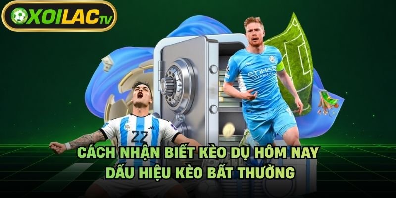 Cách Nhận Biết Kèo Dụ Hôm Nay – Dấu Hiệu Kèo Bất Thường