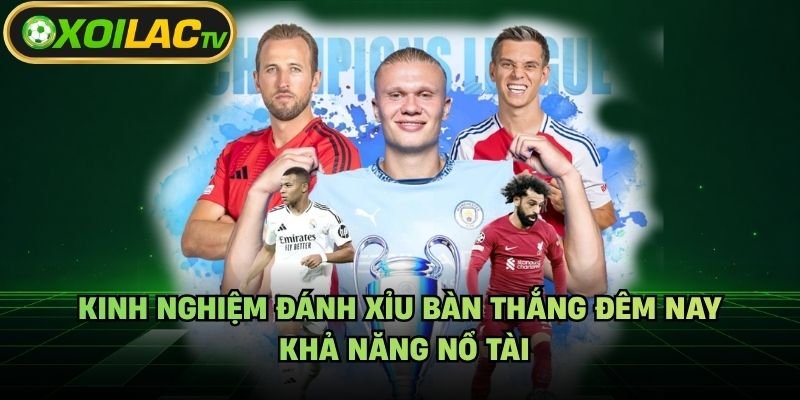 Kinh Nghiệm Đánh Xỉu Bàn Thắng Đêm Nay – Khả Năng Nổ Tài
