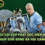 Mẹo Soi Kèo Phạt Góc Hiệp Hai - Nhịp Dồn Bóng Ra Hai Cánh