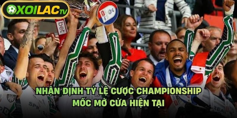 Nhận Định Tỷ Lệ Cược Championship - Mốc Mở Cửa Hiện Tại
